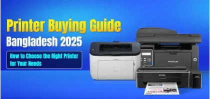 Printer Buying Guide in Bangladesh: How to Choose the Right Printer for Your Needs